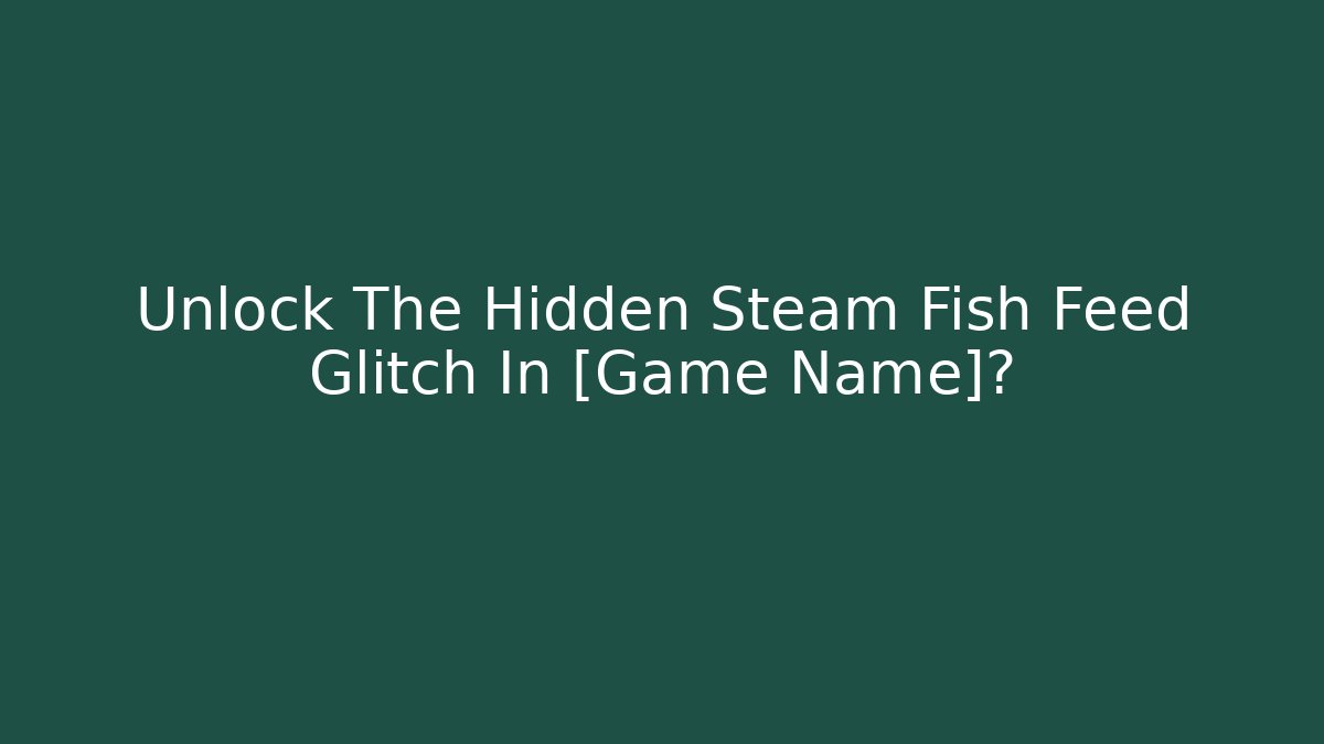 Unlock The Hidden Steam Fish Feed Glitch In [Game Name]?