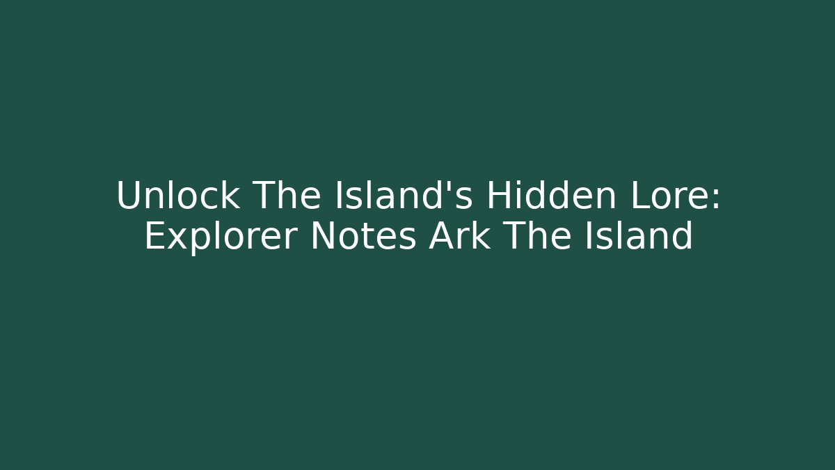 Unlock The Island's Hidden Lore: Explorer Notes Ark The Island
