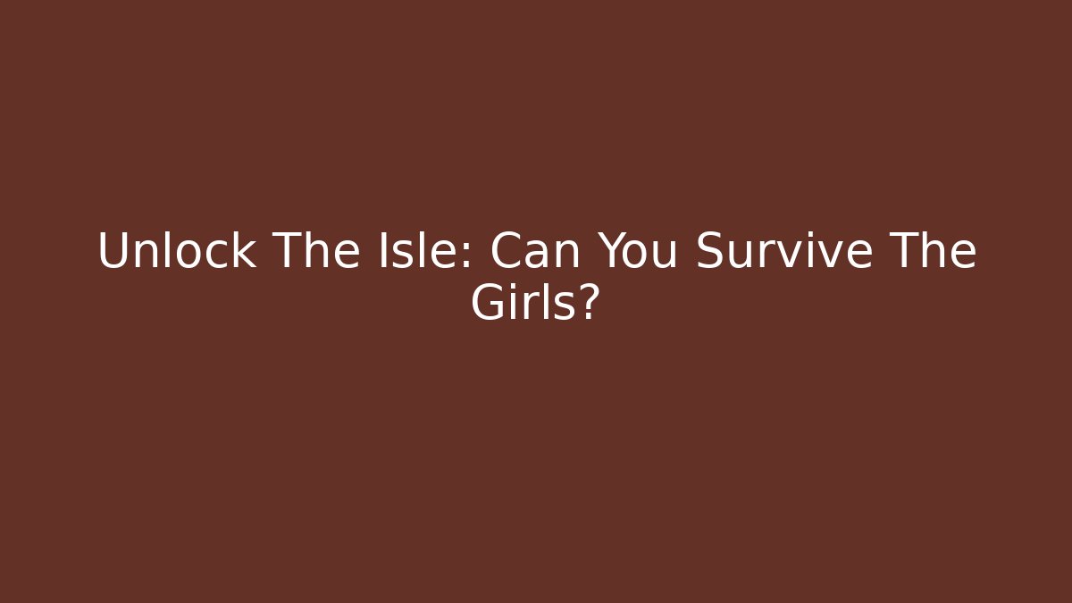 Unlock The Isle: Can You Survive The Girls? - NADclinic