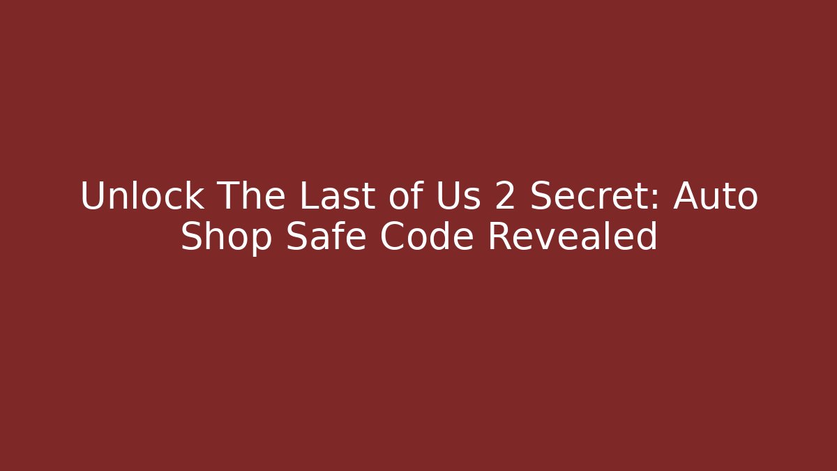 Unlock The Last of Us 2 Secret: Auto Shop Safe Code Revealed