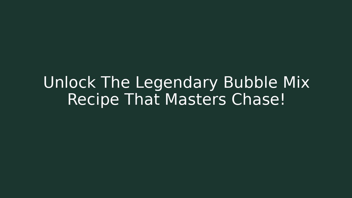 Unlock The Legendary Bubble Mix Recipe That Masters Chase!