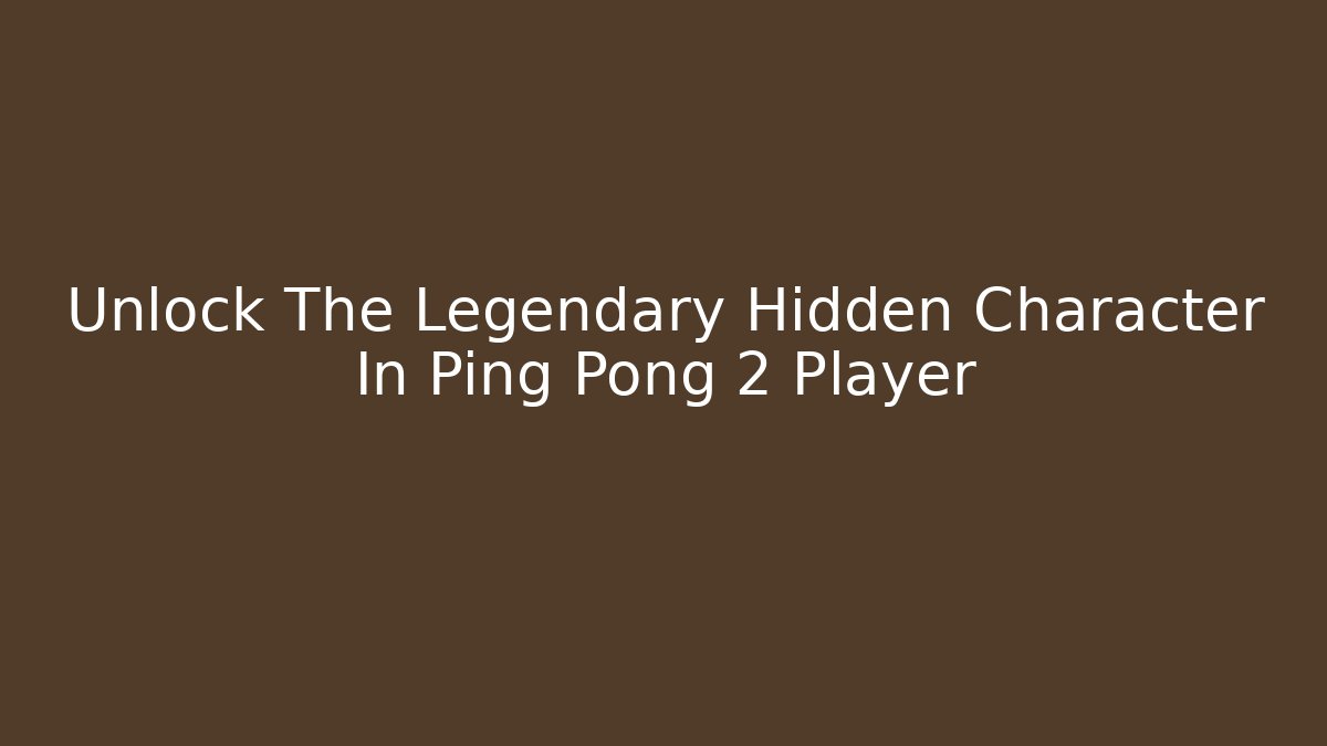 Unlock The Legendary Hidden Character In Ping Pong 2 Player