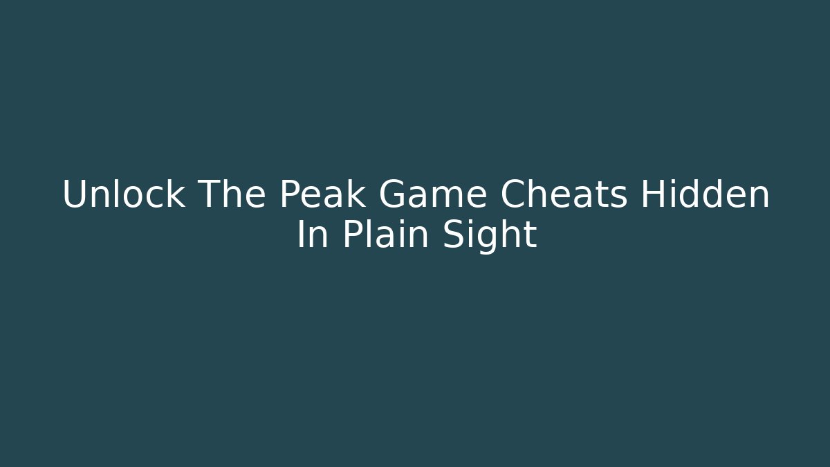 Unlock The Peak Game Cheats Hidden In Plain Sight