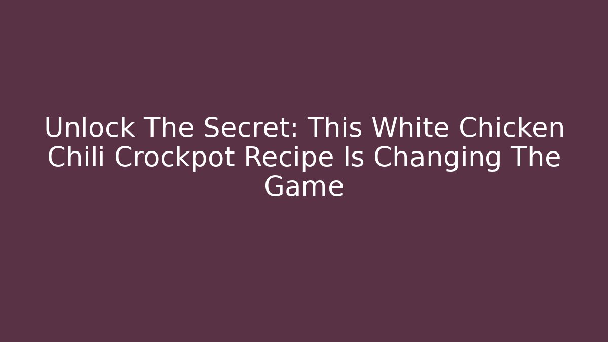 Unlock The Secret: This White Chicken Chili Crockpot Recipe Is Changing The Game