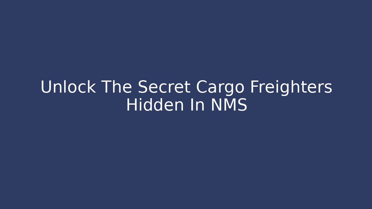 Unlock The Secret Cargo Freighters Hidden In NMS - NADclinic