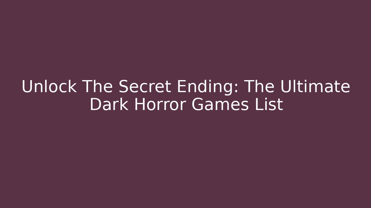 Unlock The Secret Ending: The Ultimate Dark Horror Games List
