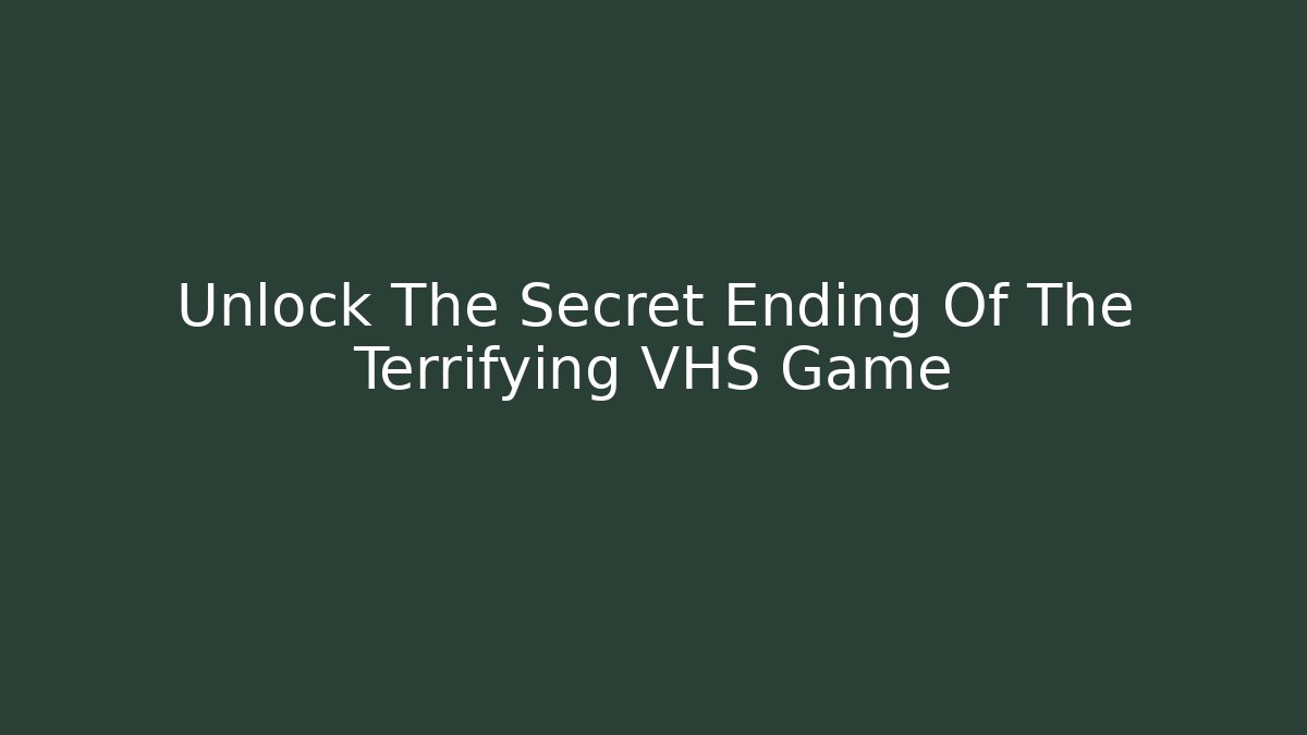Unlock The Secret Ending Of The Terrifying VHS Game