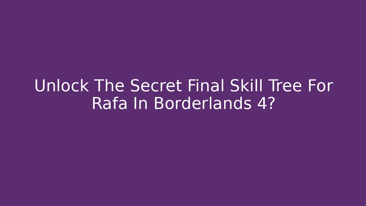 Unlock The Secret Final Skill Tree For Rafa In Borderlands 4?