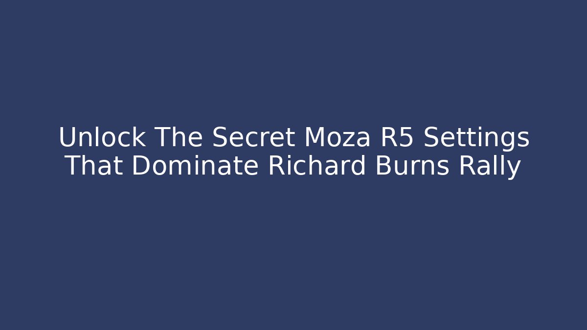 Unlock The Secret Moza R5 Settings That Dominate Richard Burns Rally