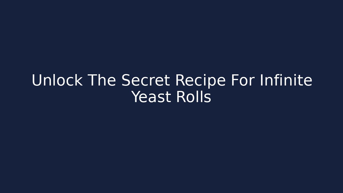Unlock The Secret Recipe For Infinite Yeast Rolls