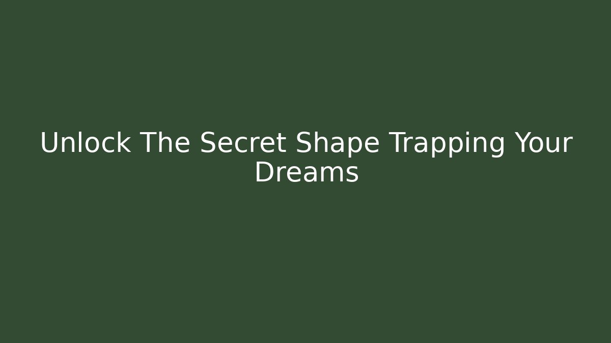 Unlock The Secret Shape Trapping Your Dreams