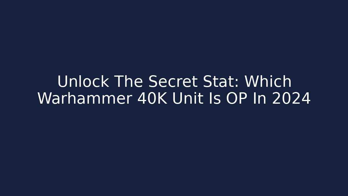 Unlock The Secret Stat: Which Warhammer 40K Unit Is OP In 2024