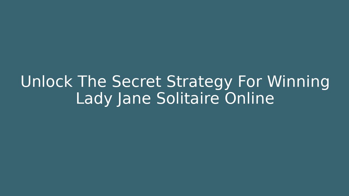 Unlock The Secret Strategy For Winning Lady Jane Solitaire Online