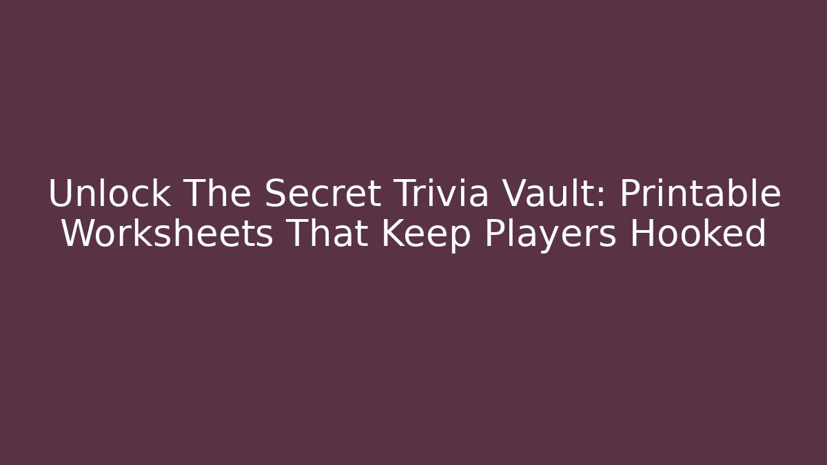 Unlock The Secret Trivia Vault: Printable Worksheets That Keep Players Hooked
