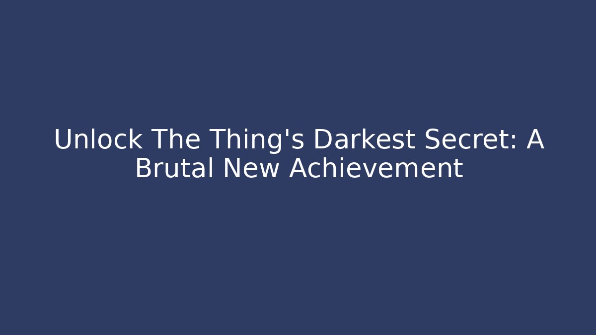 Unlock The Thing's Darkest Secret: A Brutal New Achievement