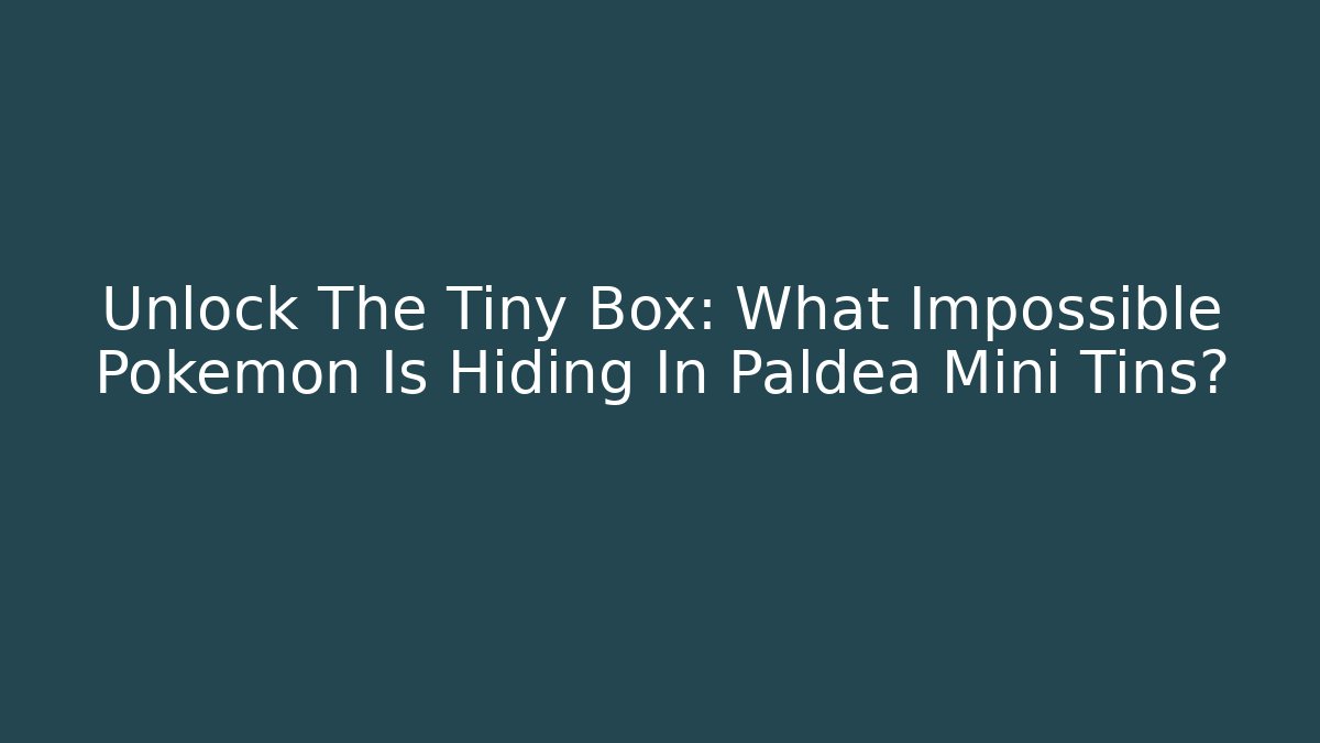 Unlock The Tiny Box: What Impossible Pokémon Is Hiding In Paldea Mini Tins?