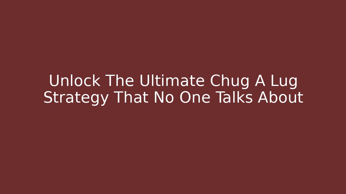 Unlock The Ultimate Chug A Lug Strategy That No One Talks About