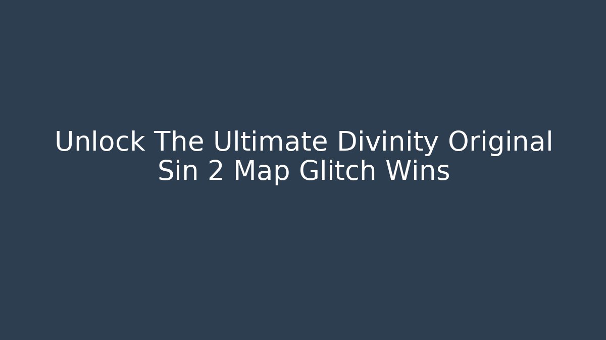 Unlock The Ultimate Divinity Original Sin 2 Map Glitch Wins