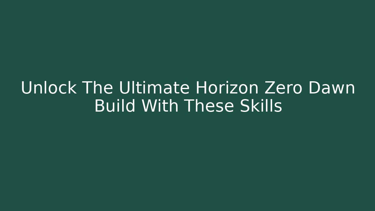 Unlock The Ultimate Horizon Zero Dawn Build With These Skills