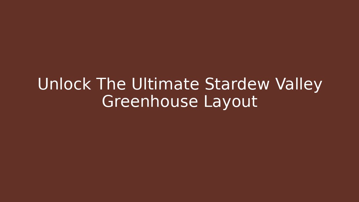 Unlock The Ultimate Stardew Valley Greenhouse Layout