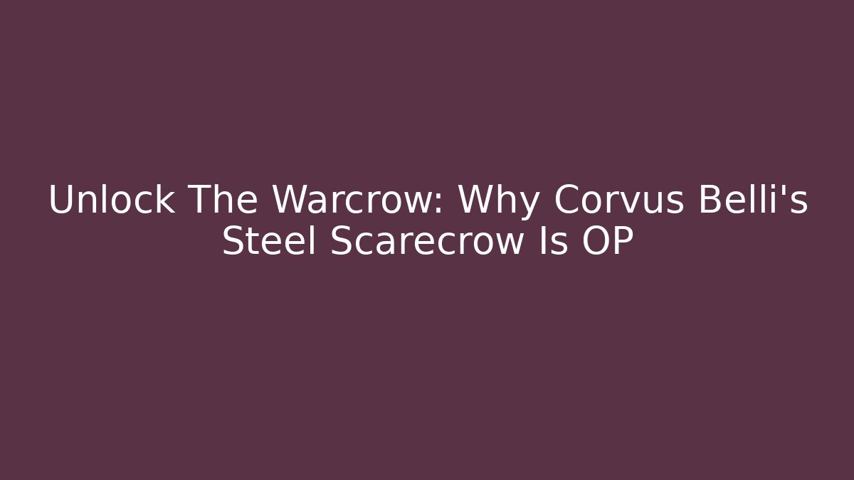 Unlock The Warcrow: Why Corvus Belli's Steel Scarecrow Is OP - NADclinic