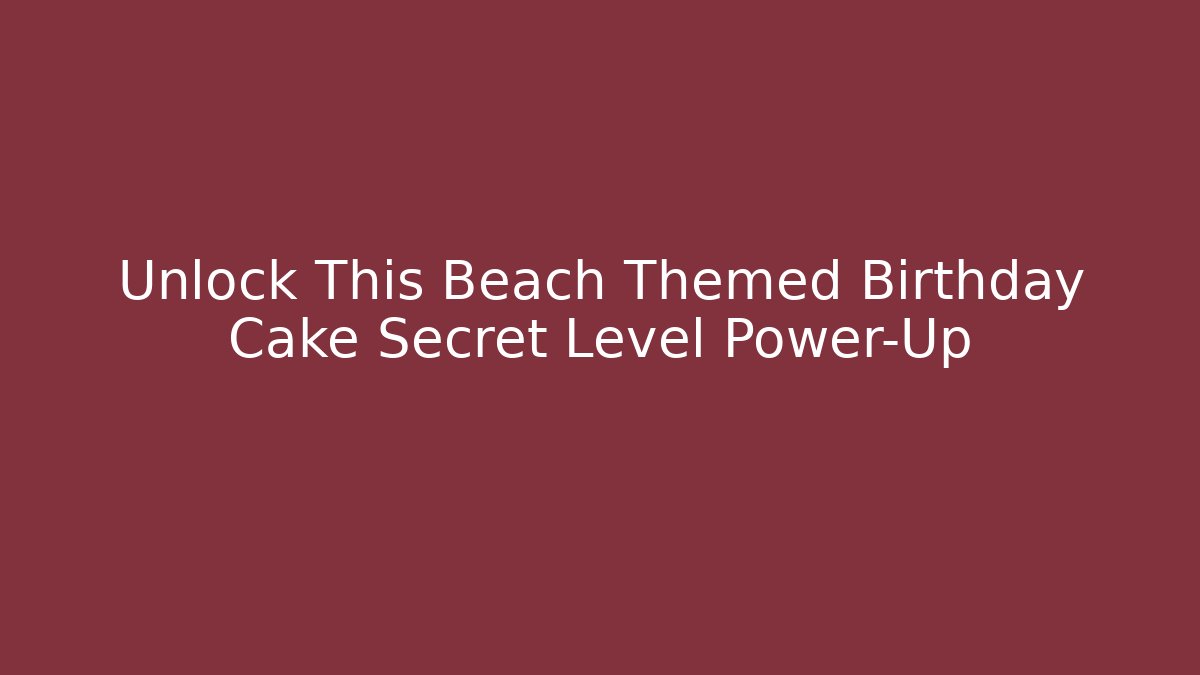 Unlock This Beach Themed Birthday Cake Secret Level Power-Up