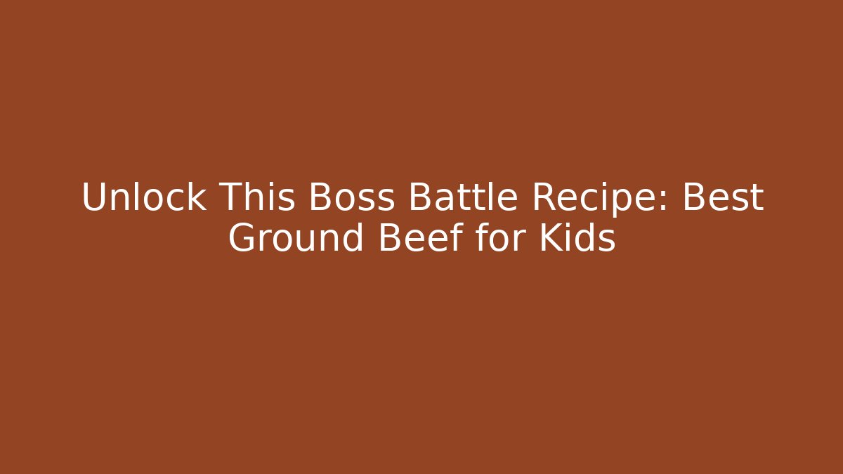 Unlock This Boss Battle Recipe: Best Ground Beef for Kids