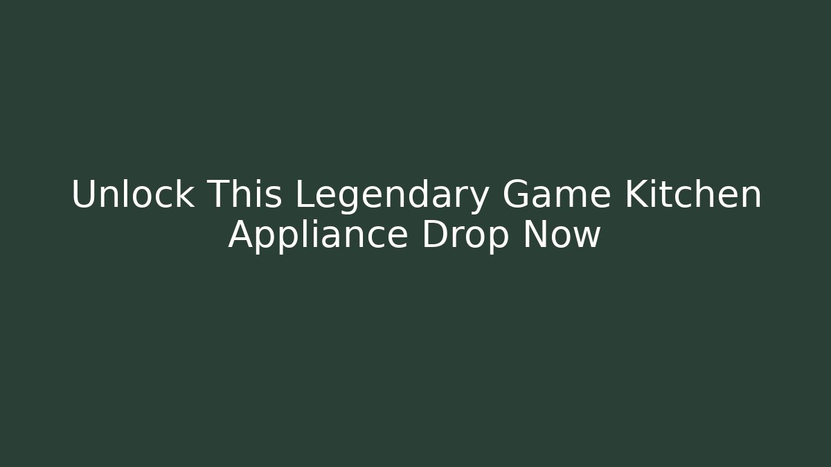 Unlock This Legendary Game Kitchen Appliance Drop Now