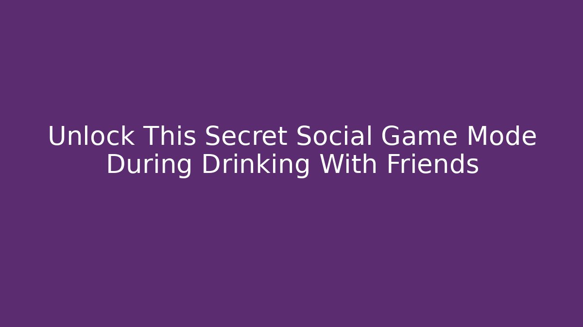 Unlock This Secret Social Game Mode During Drinking With Friends - NADclinic
