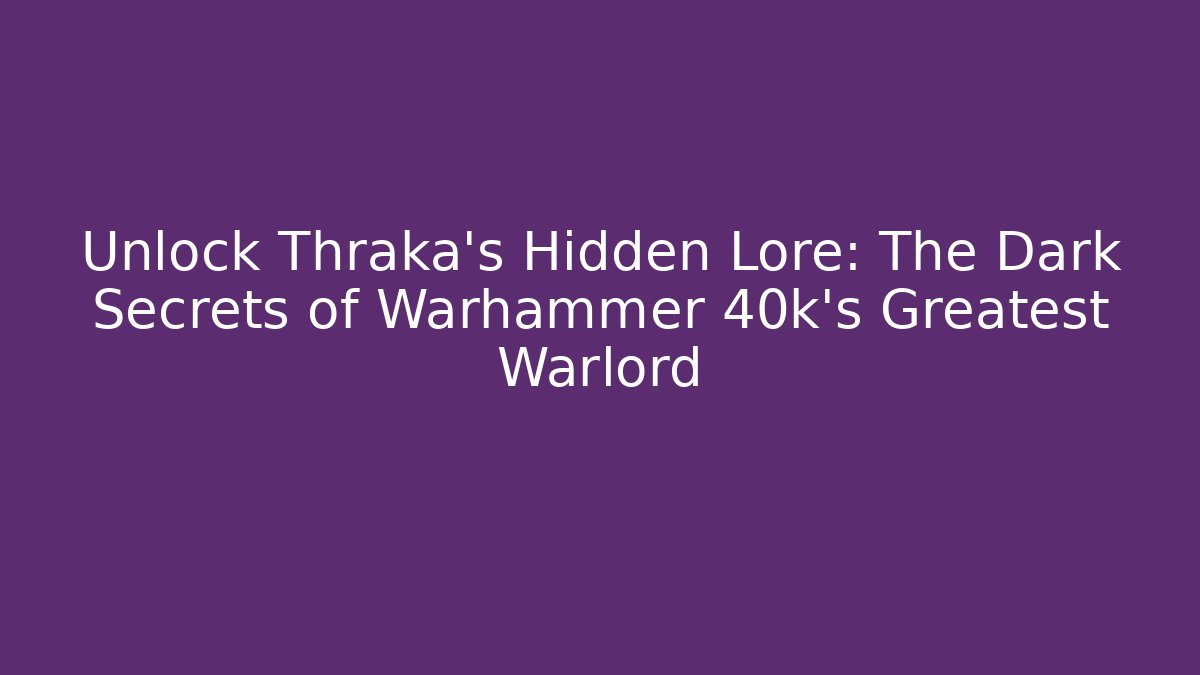 Unlock Thraka's Hidden Lore: The Dark Secrets of Warhammer 40k's Greatest Warlord