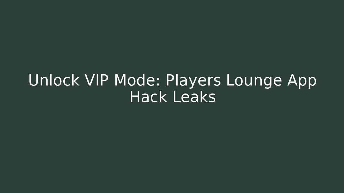 Unlock VIP Mode: Players Lounge App Hack Leaks