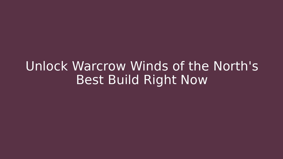 Unlock Warcrow Winds of the North's Best Build Right Now