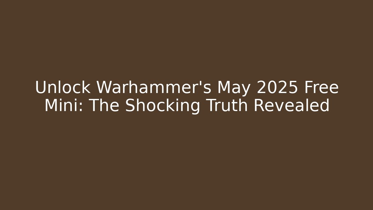 Unlock Warhammer's May 2025 Free Mini: The Shocking Truth Revealed