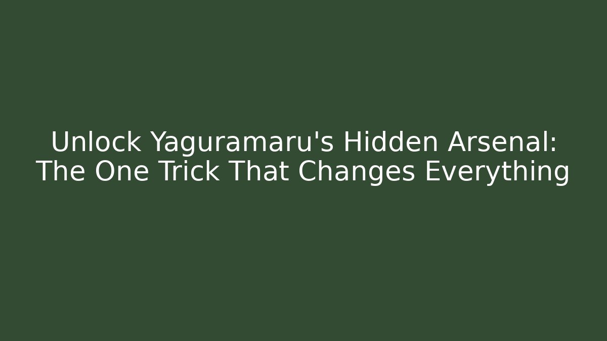 Unlock Yaguramaru's Hidden Arsenal: The One Trick That Changes Everything