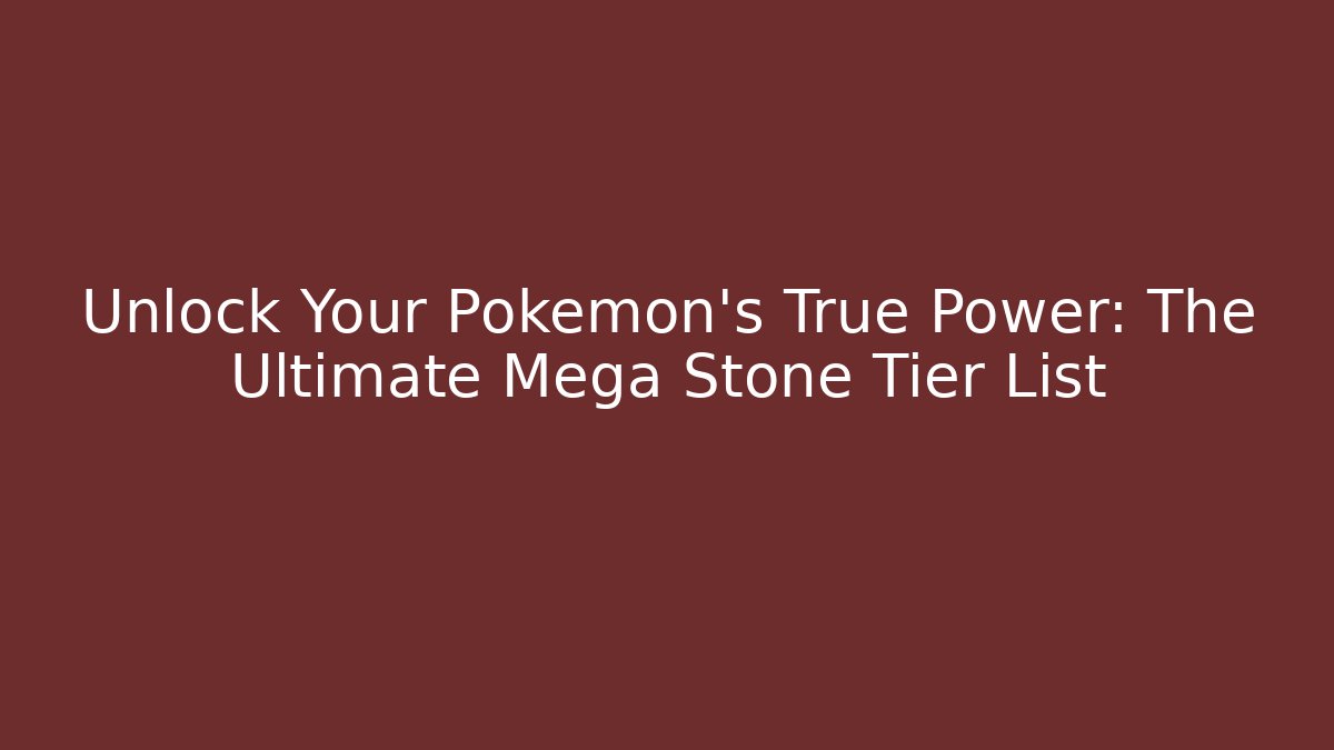 Unlock Your Pokémon's True Power: The Ultimate Mega Stone Tier List
