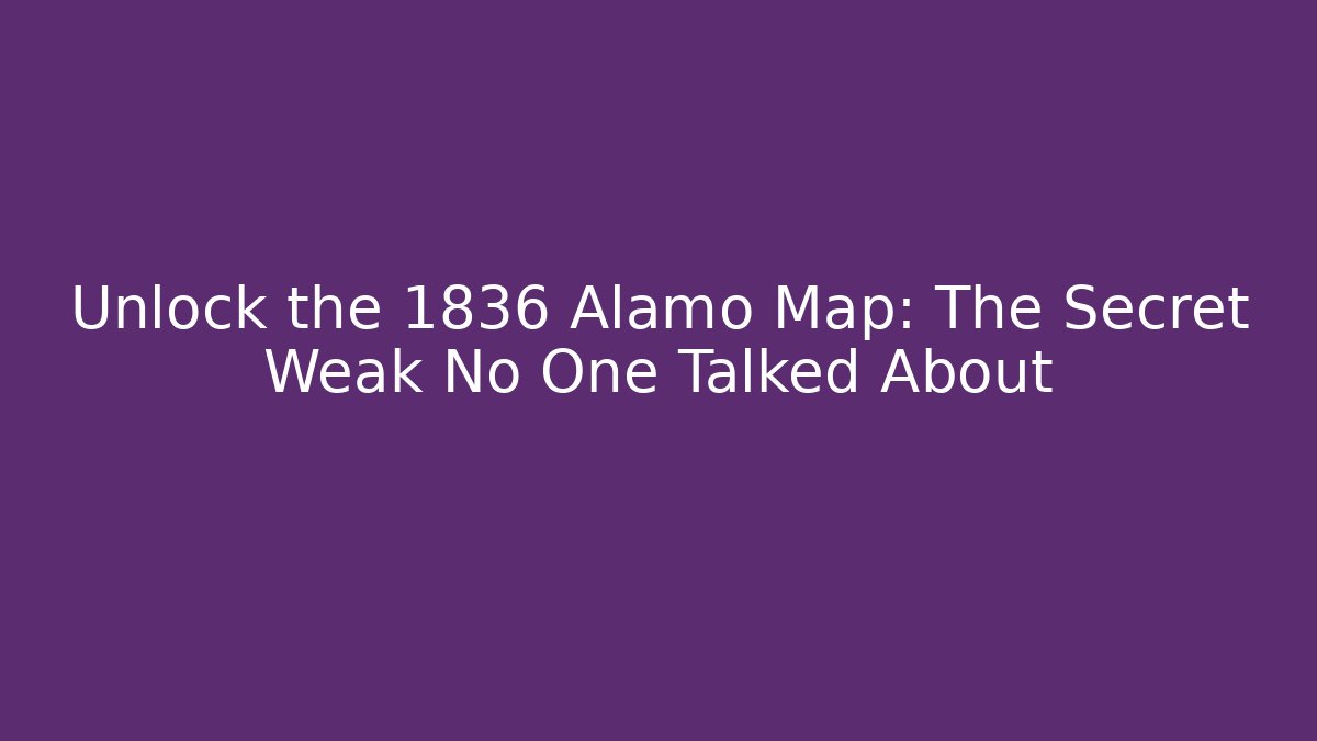 Unlock the 1836 Alamo Map: The Secret Weak No One Talked About