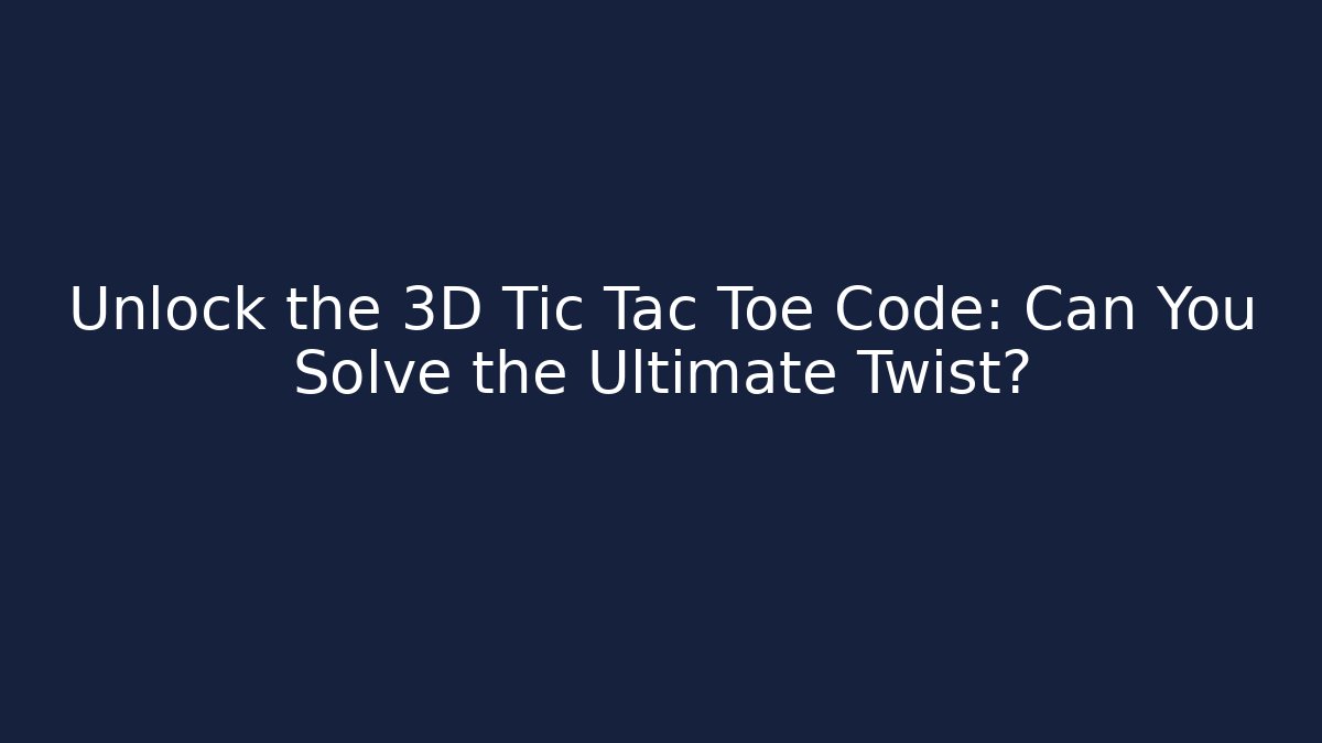 Unlock the 3D Tic Tac Toe Code: Can You Solve the Ultimate Twist?