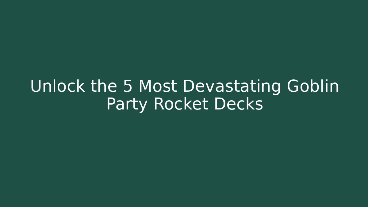 Unlock the 5 Most Devastating Goblin Party Rocket Decks