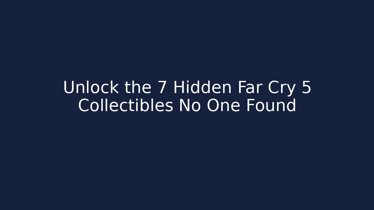 Unlock the 7 Hidden Far Cry 5 Collectibles No One Found - NADclinic