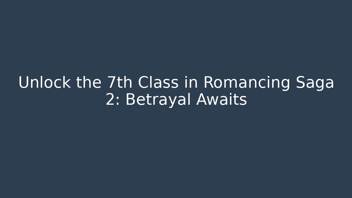 Unlock the 7th Class in Romancing Saga 2: Betrayal Awaits