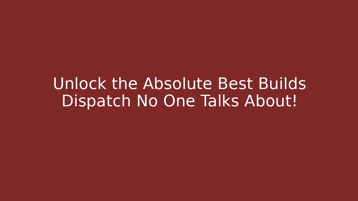Unlock the Absolute Best Builds Dispatch No One Talks About!
