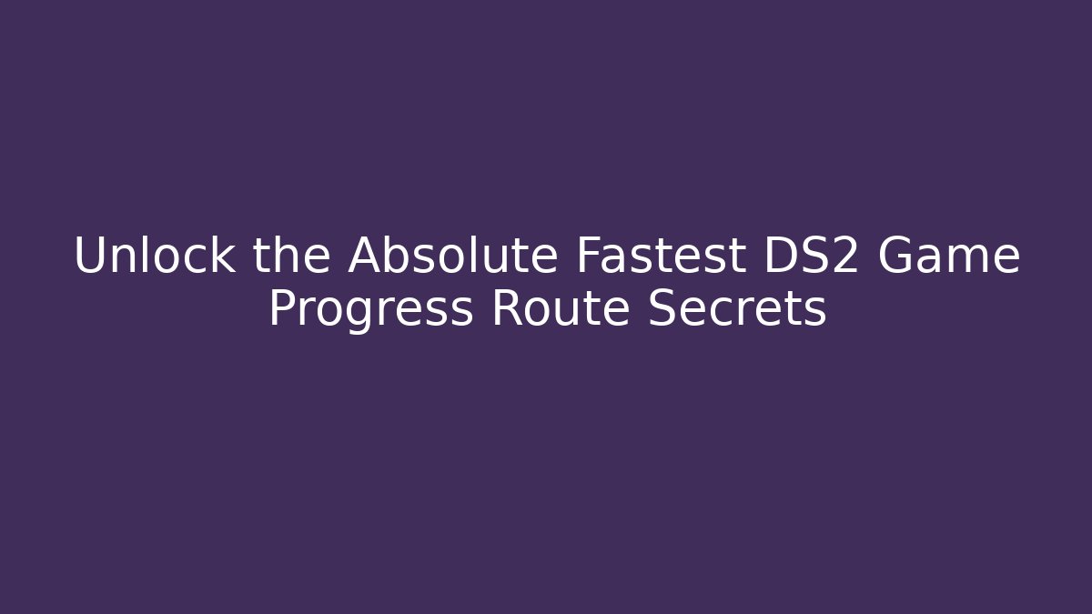 Unlock the Absolute Fastest DS2 Game Progress Route Secrets