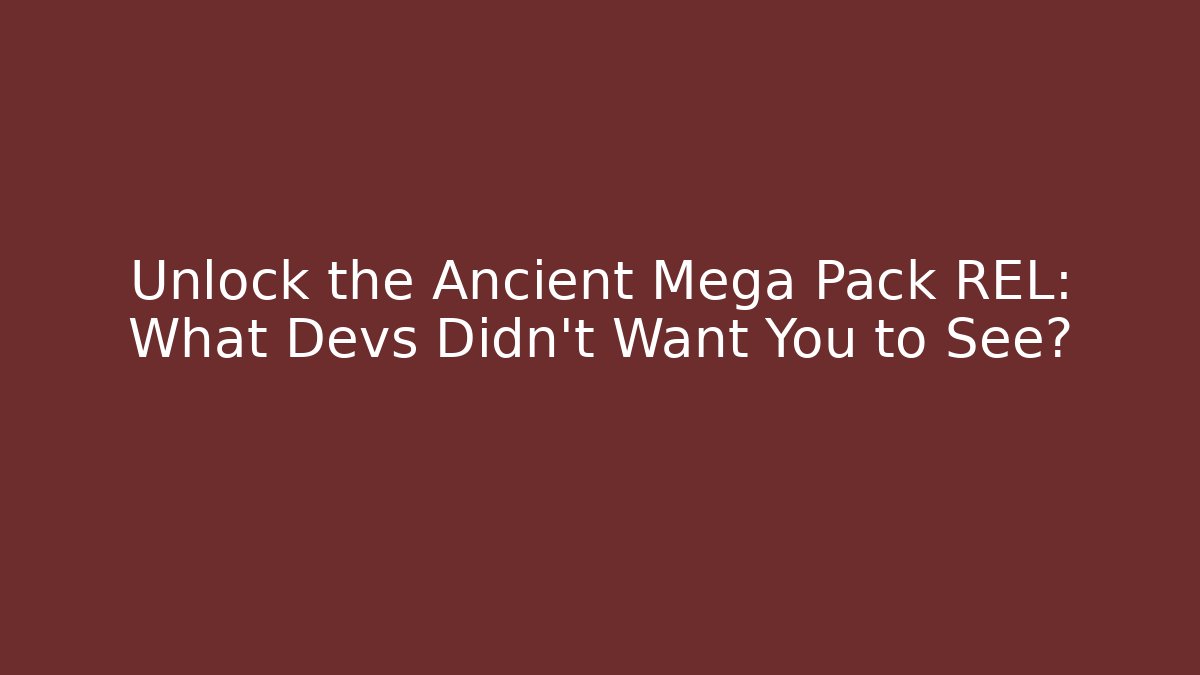 Unlock the Ancient Mega Pack REL: What Devs Didn't Want You to See?
