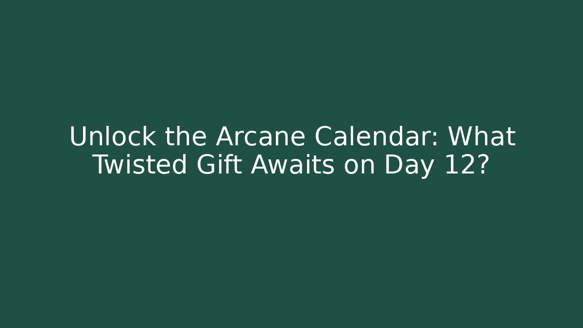 Unlock the Arcane Calendar: What Twisted Gift Awaits on Day 12?
