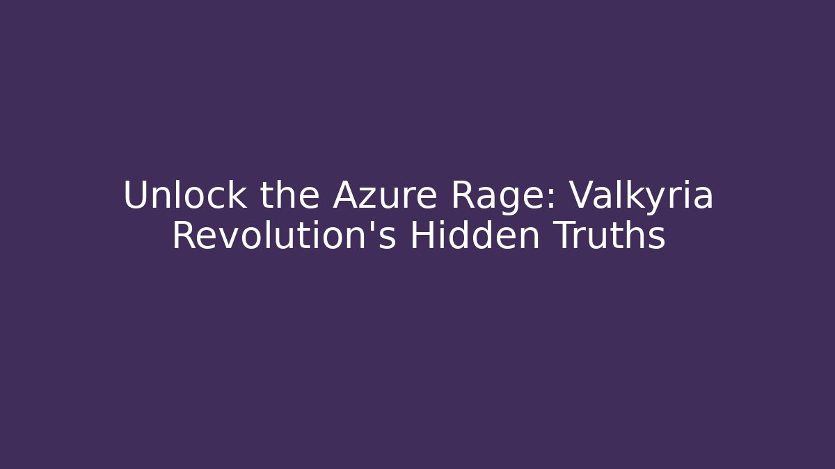 Unlock the Azure Rage: Valkyria Revolution's Hidden Truths - NADclinic