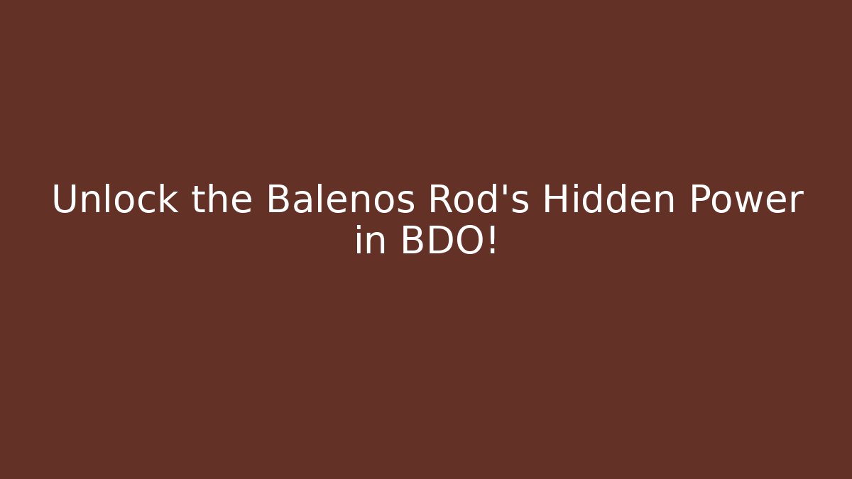 Unlock the Balenos Rod's Hidden Power in BDO! - NADclinic