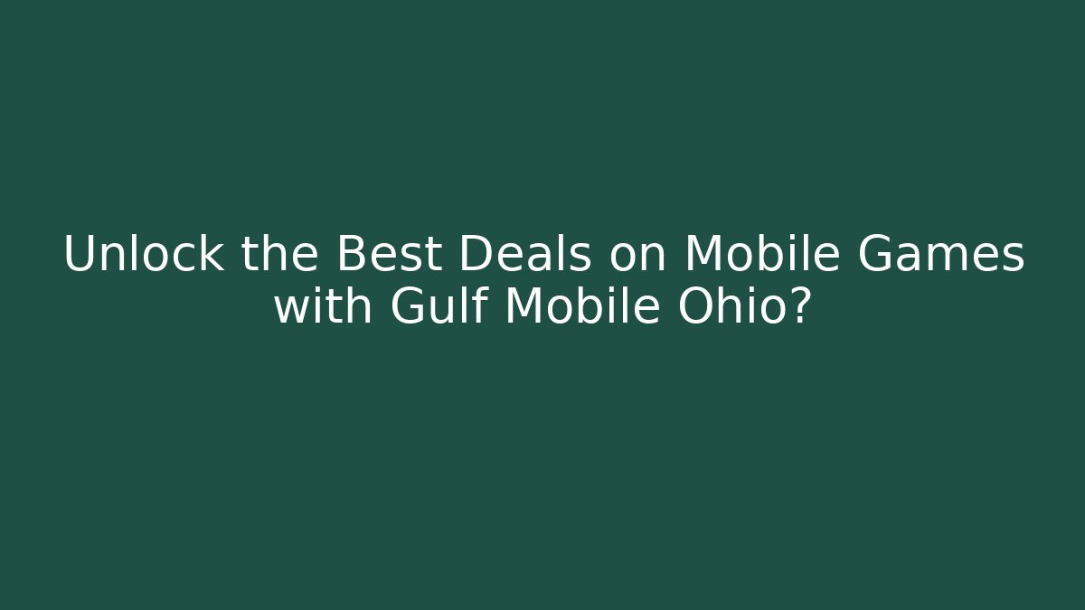 Unlock the Best Deals on Mobile Games with Gulf Mobile Ohio?