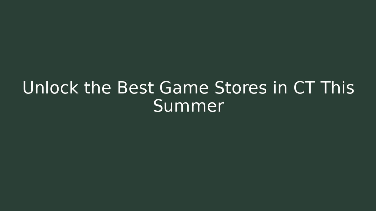 Unlock the Best Game Stores in CT This Summer
