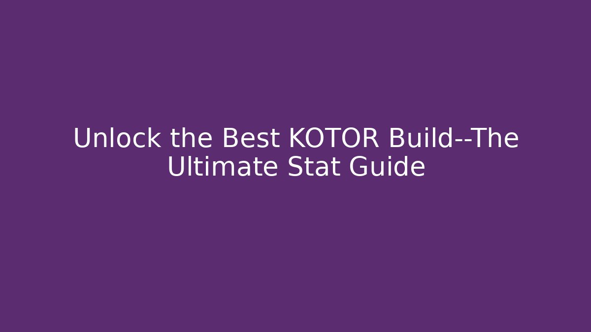 Unlock the Best KOTOR Build—The Ultimate Stat Guide