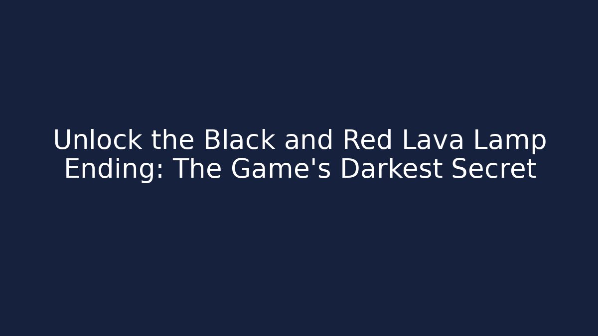 Unlock the Black and Red Lava Lamp Ending: The Game's Darkest Secret